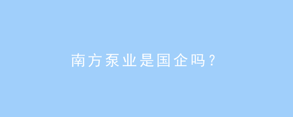 南方泵業 國企背景與金屬切削加工服務的深度解析